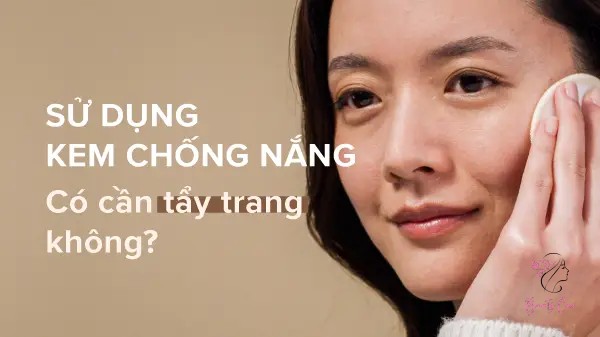 Dùng Kem Chống Nắng Có Cần Tẩy Trang Không